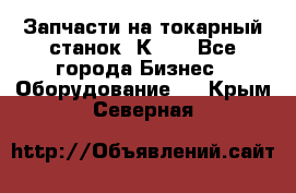 Запчасти на токарный станок 1К62. - Все города Бизнес » Оборудование   . Крым,Северная